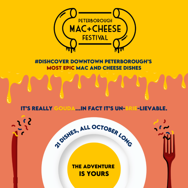 Event Graphic. Orange and yellow background looking like cheese drinking. A vector image of a fork and knife and a plat are at the bottom. Text reads: Peterborough Mac + Cheese Festival. #Dishcover downtown Peterborough's most epic mac and cheese dishes. It's really Gouda...in fact it's un-brie-lievable. 21 Dishes, all October long. The Adventure is Yours.